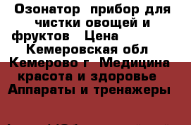 Озонатор- прибор для чистки овощей и фруктов › Цена ­ 23 400 - Кемеровская обл., Кемерово г. Медицина, красота и здоровье » Аппараты и тренажеры   